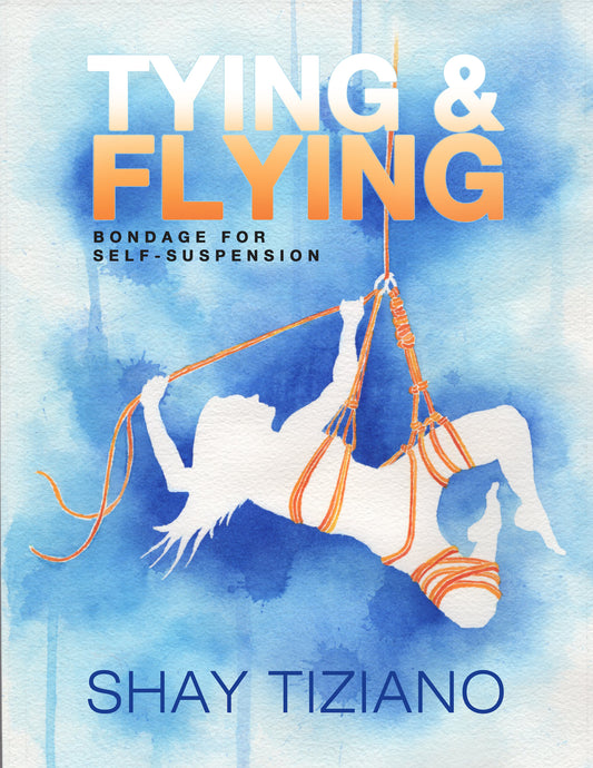 Book - Tying and Flying: Bondage for self-suspension - By Shay Tiziano